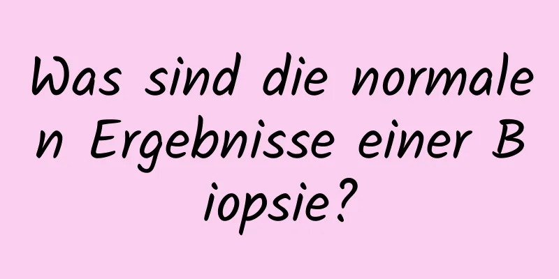 Was sind die normalen Ergebnisse einer Biopsie?