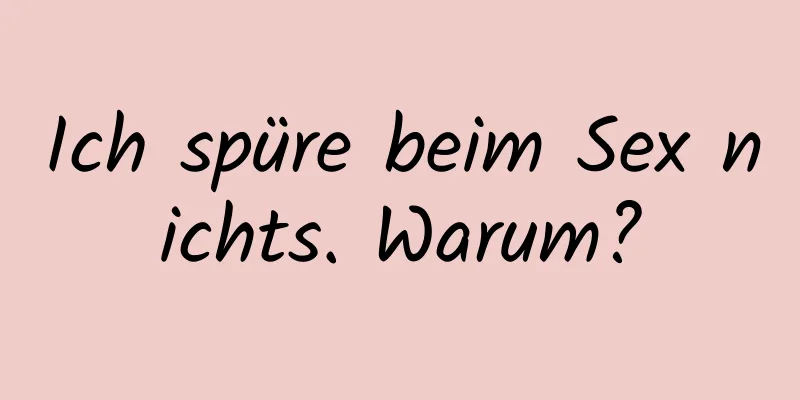 Ich spüre beim Sex nichts. Warum?