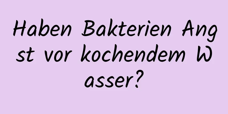 Haben Bakterien Angst vor kochendem Wasser?