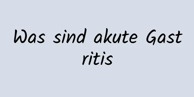 Was sind akute Gastritis