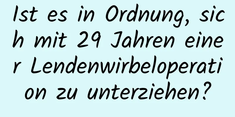 Ist es in Ordnung, sich mit 29 Jahren einer Lendenwirbeloperation zu unterziehen?