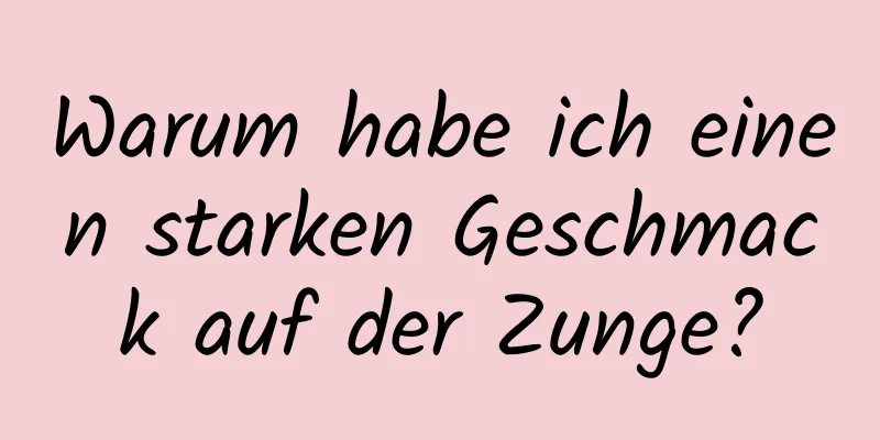Warum habe ich einen starken Geschmack auf der Zunge?
