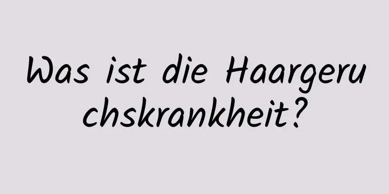 Was ist die Haargeruchskrankheit?