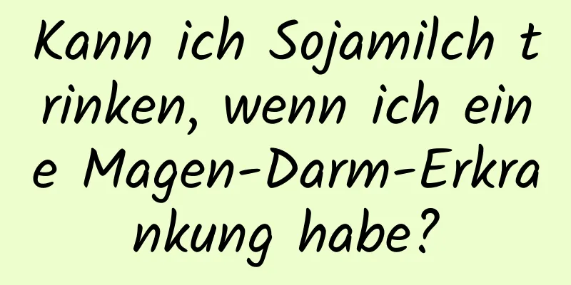 Kann ich Sojamilch trinken, wenn ich eine Magen-Darm-Erkrankung habe?