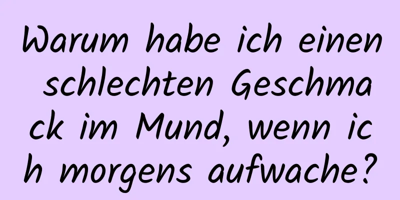 Warum habe ich einen schlechten Geschmack im Mund, wenn ich morgens aufwache?