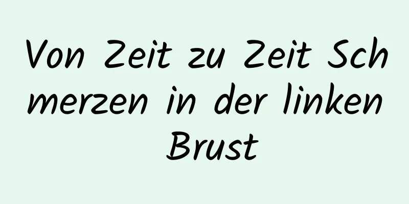 Von Zeit zu Zeit Schmerzen in der linken Brust