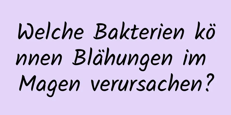 Welche Bakterien können Blähungen im Magen verursachen?