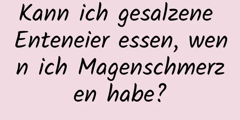 Kann ich gesalzene Enteneier essen, wenn ich Magenschmerzen habe?