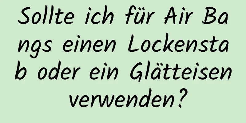 Sollte ich für Air Bangs einen Lockenstab oder ein Glätteisen verwenden?