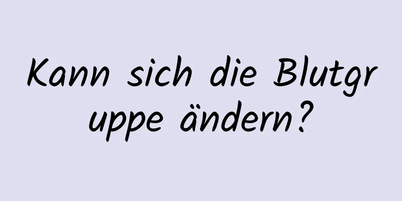 Kann sich die Blutgruppe ändern?