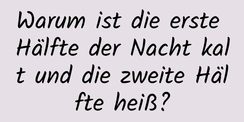 Warum ist die erste Hälfte der Nacht kalt und die zweite Hälfte heiß?