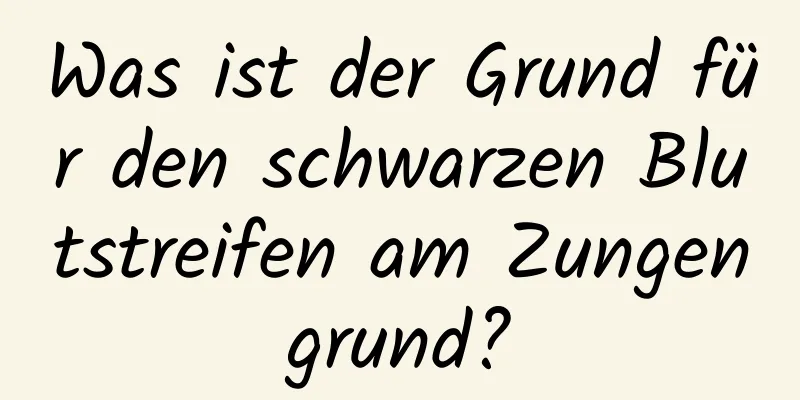 Was ist der Grund für den schwarzen Blutstreifen am Zungengrund?