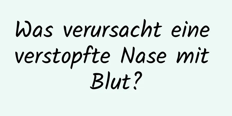 Was verursacht eine verstopfte Nase mit Blut?