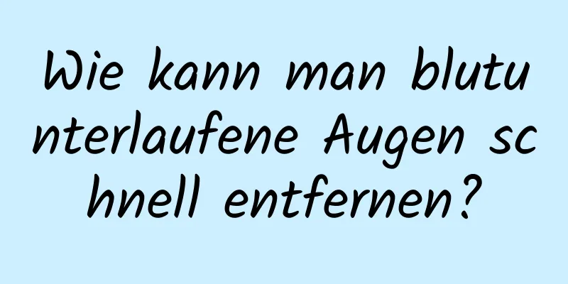 Wie kann man blutunterlaufene Augen schnell entfernen?