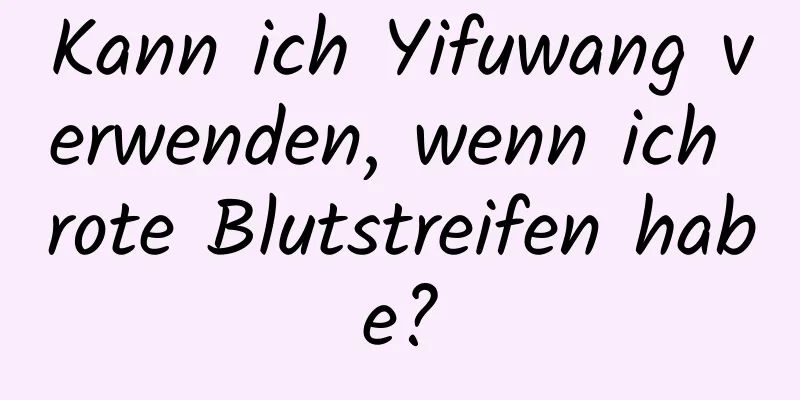 Kann ich Yifuwang verwenden, wenn ich rote Blutstreifen habe?
