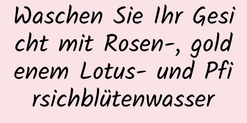 Waschen Sie Ihr Gesicht mit Rosen-, goldenem Lotus- und Pfirsichblütenwasser