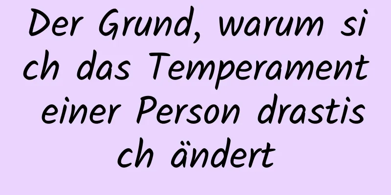 Der Grund, warum sich das Temperament einer Person drastisch ändert