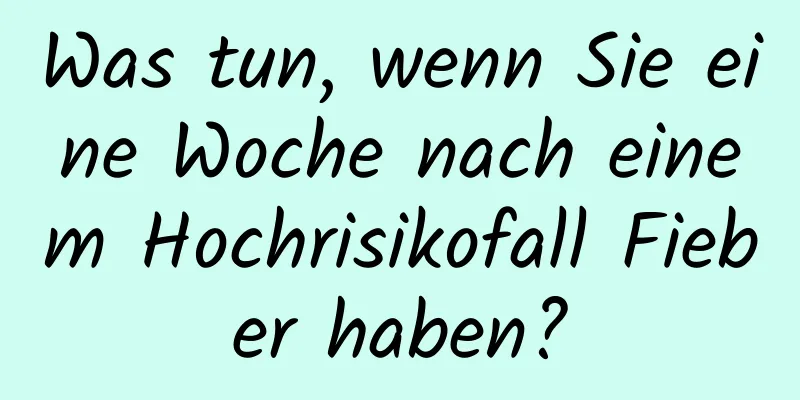 Was tun, wenn Sie eine Woche nach einem Hochrisikofall Fieber haben?