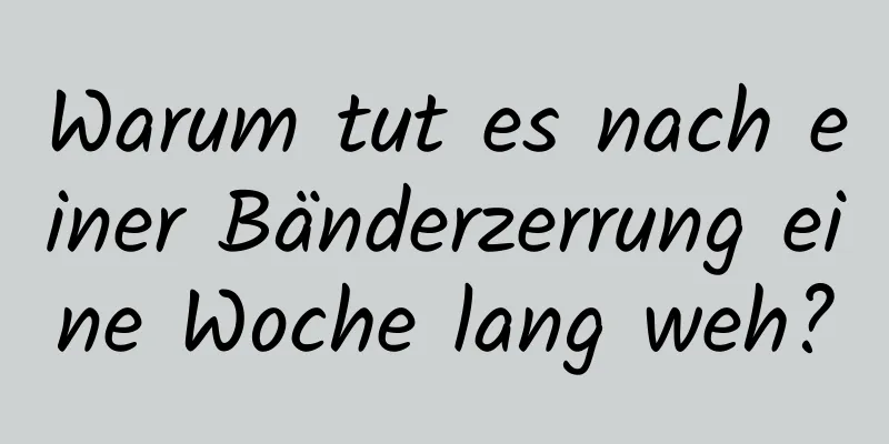 Warum tut es nach einer Bänderzerrung eine Woche lang weh?