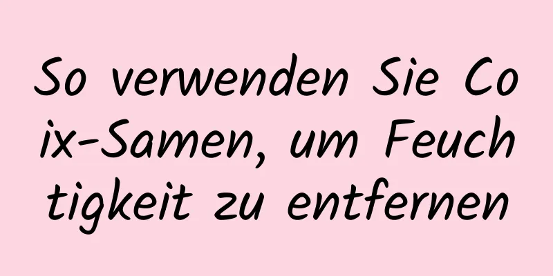 So verwenden Sie Coix-Samen, um Feuchtigkeit zu entfernen