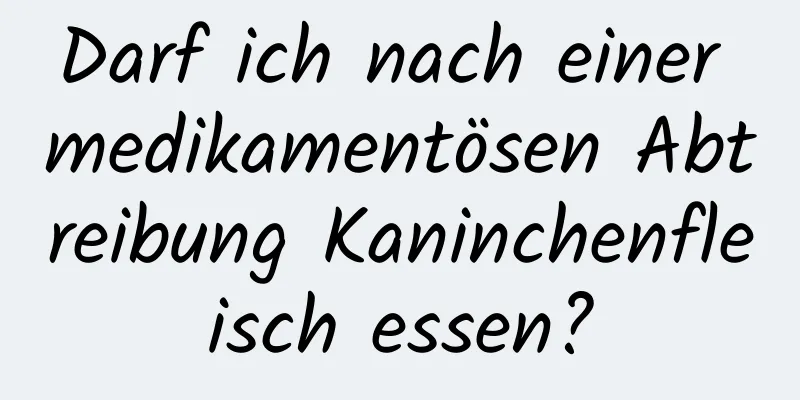 Darf ich nach einer medikamentösen Abtreibung Kaninchenfleisch essen?