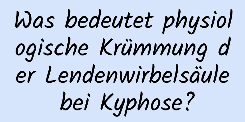 Was bedeutet physiologische Krümmung der Lendenwirbelsäule bei Kyphose?