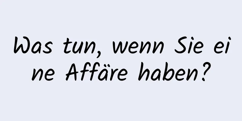 Was tun, wenn Sie eine Affäre haben?