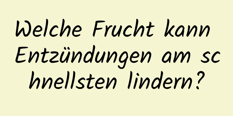Welche Frucht kann Entzündungen am schnellsten lindern?