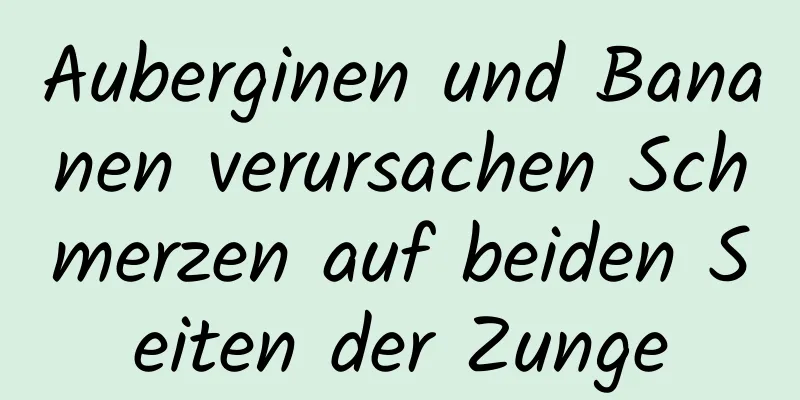 Auberginen und Bananen verursachen Schmerzen auf beiden Seiten der Zunge