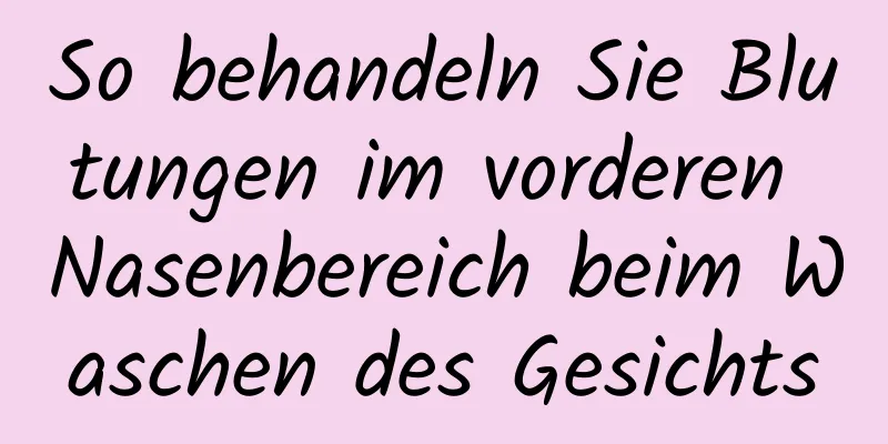 So behandeln Sie Blutungen im vorderen Nasenbereich beim Waschen des Gesichts