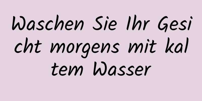 Waschen Sie Ihr Gesicht morgens mit kaltem Wasser