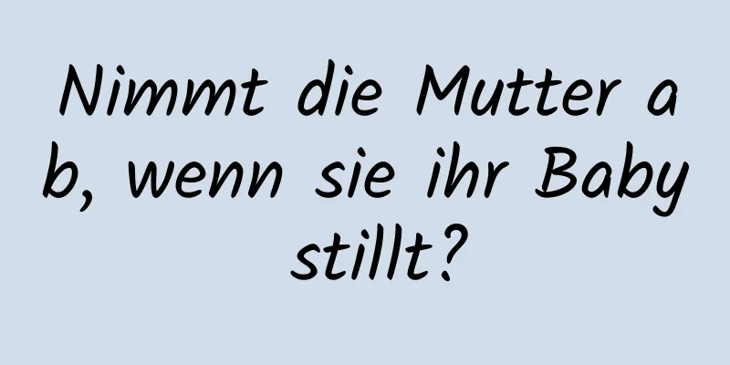Nimmt die Mutter ab, wenn sie ihr Baby stillt?