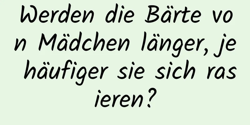 Werden die Bärte von Mädchen länger, je häufiger sie sich rasieren?