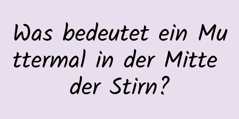 Was bedeutet ein Muttermal in der Mitte der Stirn?