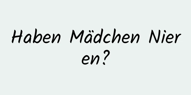 Haben Mädchen Nieren?