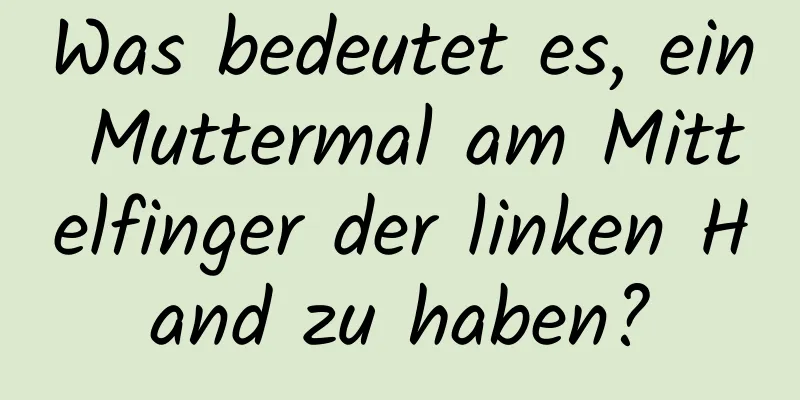 Was bedeutet es, ein Muttermal am Mittelfinger der linken Hand zu haben?