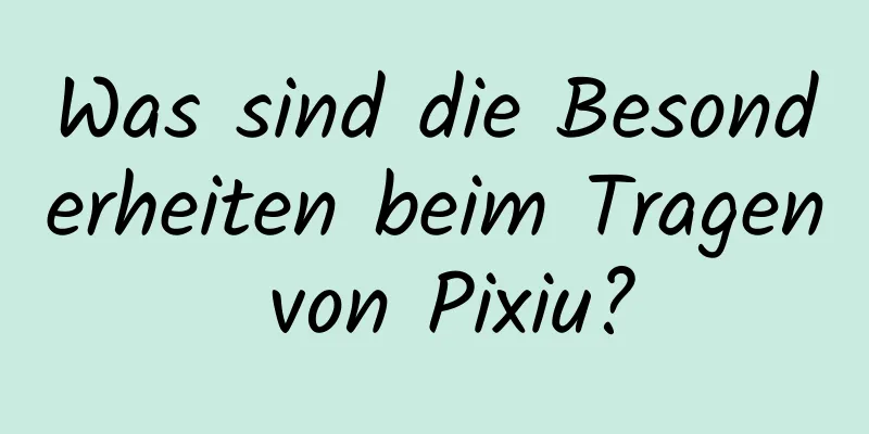 Was sind die Besonderheiten beim Tragen von Pixiu?