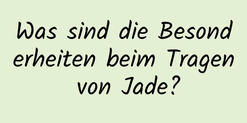Was sind die Besonderheiten beim Tragen von Jade?