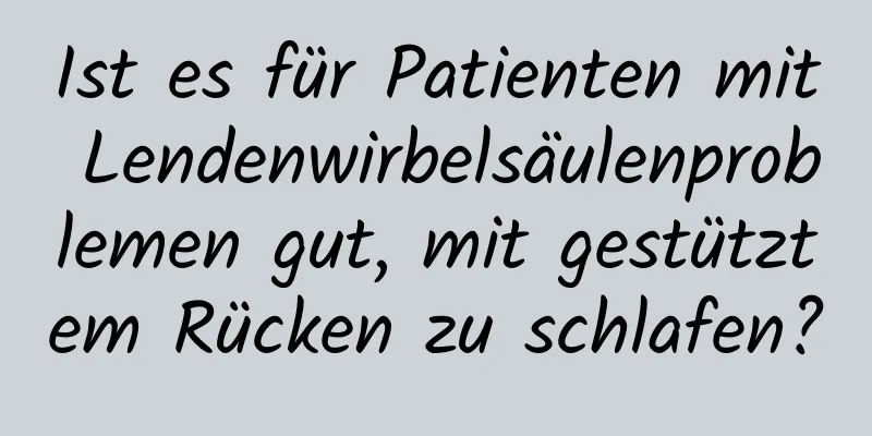Ist es für Patienten mit Lendenwirbelsäulenproblemen gut, mit gestütztem Rücken zu schlafen?