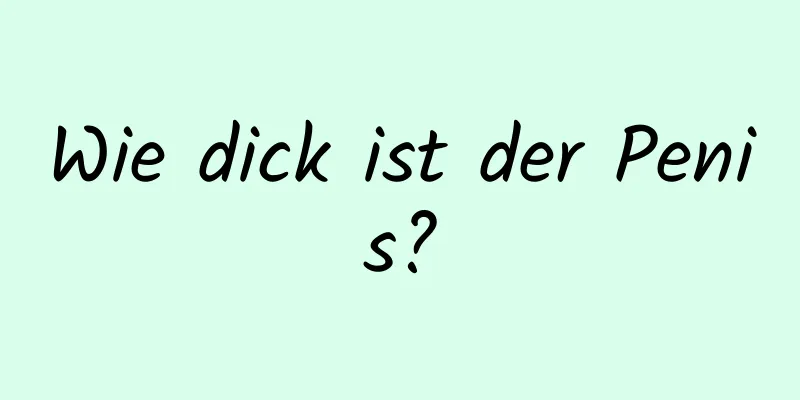 Wie dick ist der Penis?