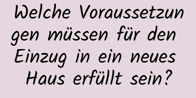 Welche Voraussetzungen müssen für den Einzug in ein neues Haus erfüllt sein?