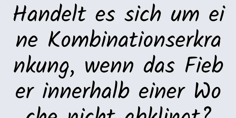 Handelt es sich um eine Kombinationserkrankung, wenn das Fieber innerhalb einer Woche nicht abklingt?