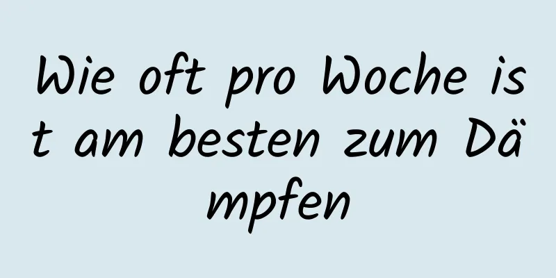 Wie oft pro Woche ist am besten zum Dämpfen