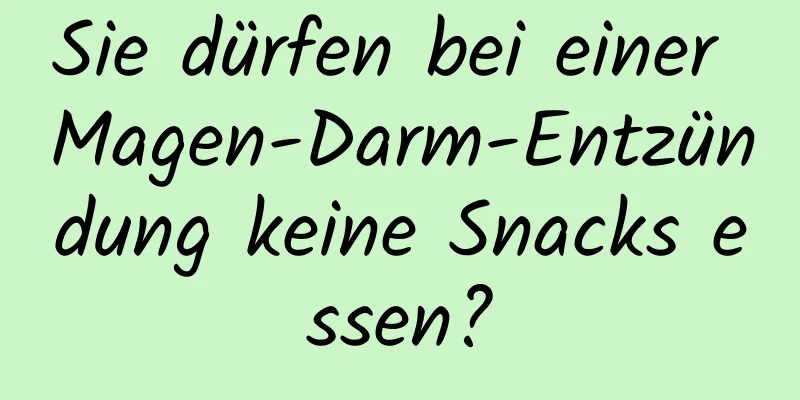 Sie dürfen bei einer Magen-Darm-Entzündung keine Snacks essen?