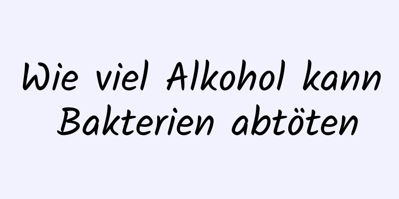 Wie viel Alkohol kann Bakterien abtöten