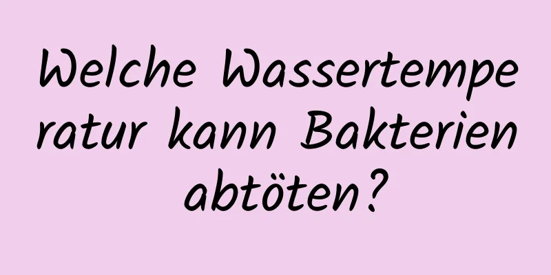 Welche Wassertemperatur kann Bakterien abtöten?