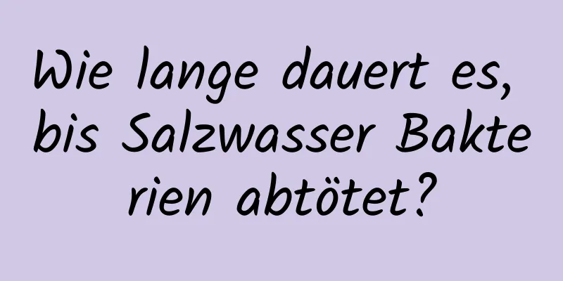 Wie lange dauert es, bis Salzwasser Bakterien abtötet?