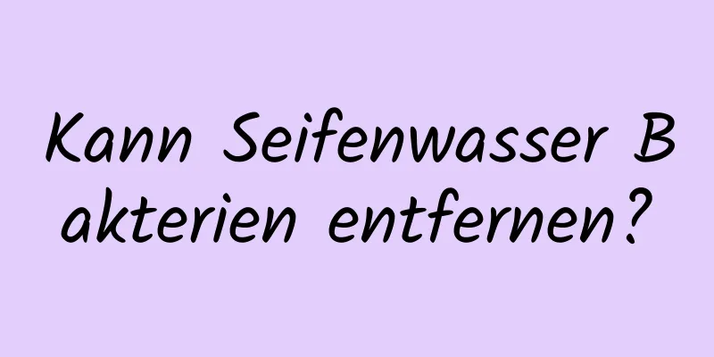 Kann Seifenwasser Bakterien entfernen?