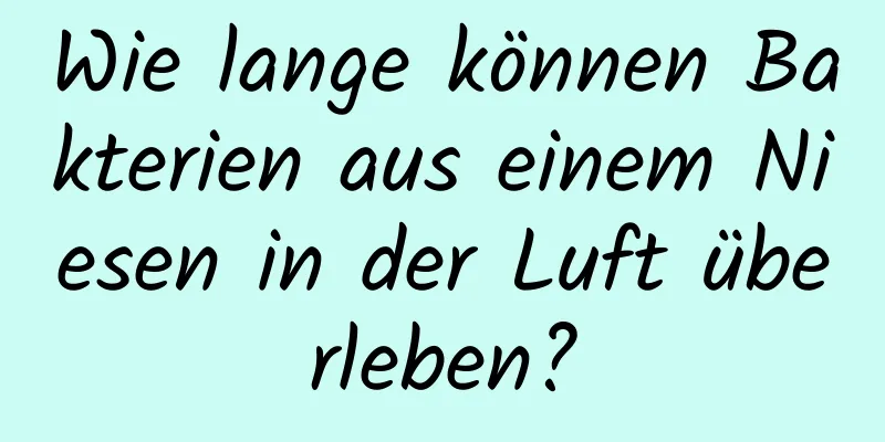 Wie lange können Bakterien aus einem Niesen in der Luft überleben?