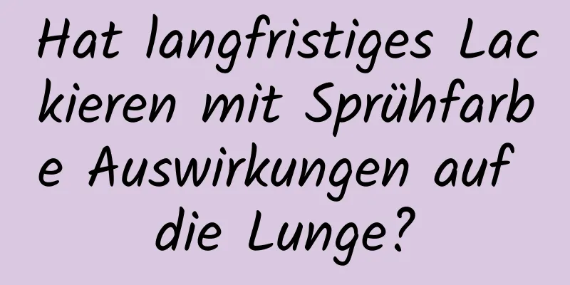 Hat langfristiges Lackieren mit Sprühfarbe Auswirkungen auf die Lunge?